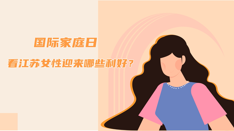 国际家庭日丨看江苏妇女迎来哪些利好？