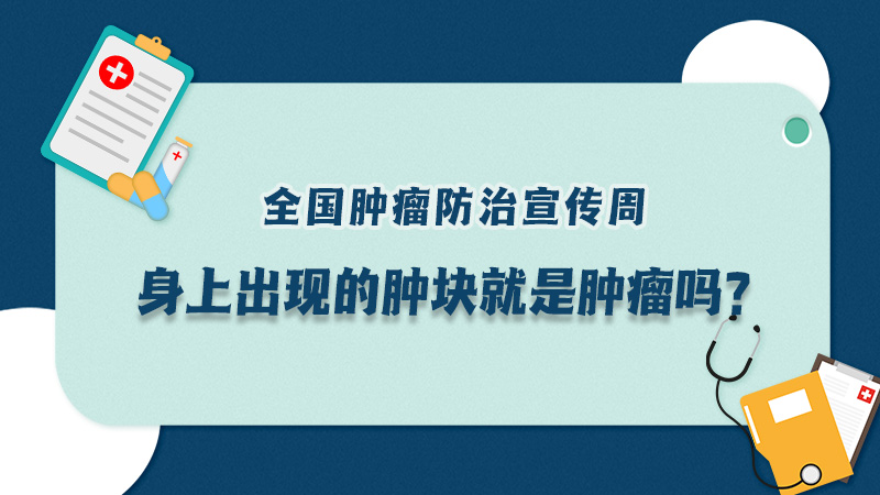 全国肿瘤防治宣传周|身上出现的肿块就是肿瘤吗？